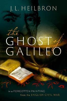 The Ghost of Galileo: In a Forgotten Painting from the English Civil War - J. L. Heilbron
