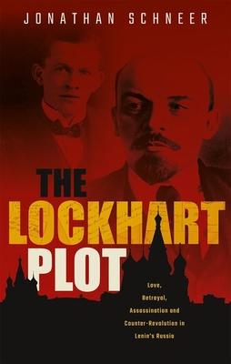 The Lockhart Plot: Love, Betrayal, Assassination and Counter-Revolution in Lenin's Russia - Jonathan Schneer