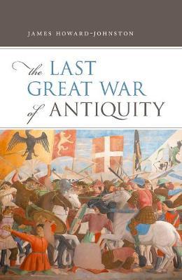 The Last Great War of Antiquity - James Howard-johnston