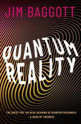 Quantum Reality: The Quest for the Real Meaning of Quantum Mechanics - A Game of Theories - Jim Baggott