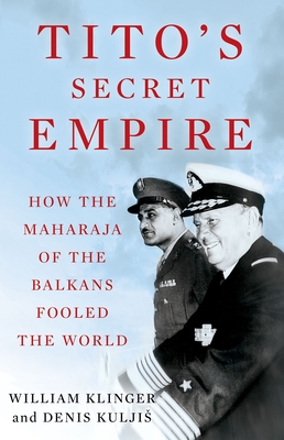 Tito's Secret Empire: How the Maharaja of the Balkans Fooled the World - William Klinger