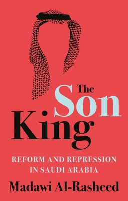 The Son King: Reform and Repression in Saudi Arabia - Madawi Al-rasheed