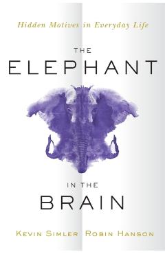 The Elephant in the Brain: Hidden Motives in Everyday Life - Kevin Simler