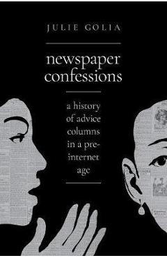 Coperta cărții 'Newspaper Confessions: A History of Advice Columns in a Pre-Internet Age - Julie Golia'