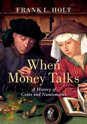When Money Talks: A History of Coins and Numismatics - Frank L. Holt
