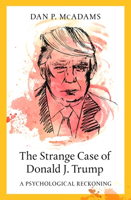 The Strange Case of Donald J. Trump: A Psychological Reckoning - Dan P. Mcadams