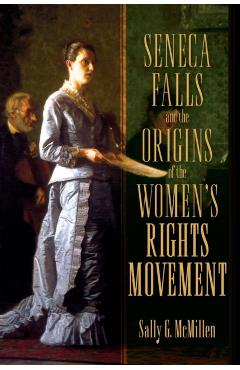 Seneca Falls and the Origins of the Women's Rights Movement - Sally Mcmillen