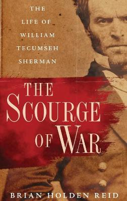 The Scourge of War: The Life of William Tecumseh Sherman - Brian Holden Reid