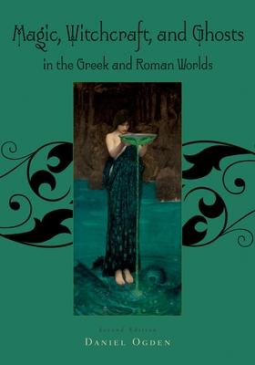 Magic, Witchcraft and Ghosts in the Greek and Roman Worlds: A Sourcebook - Daniel Ogden