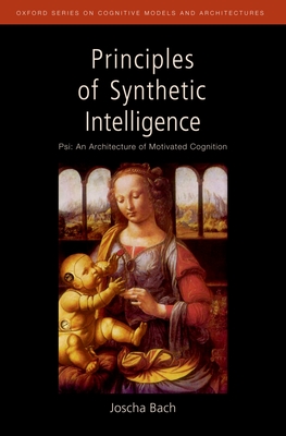 Principles of Synthetic Intelligence: Psi: An Architecture of Motivated Cognition - Joscha Bach