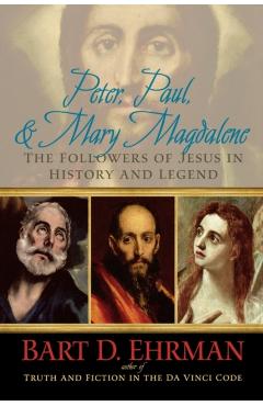 Peter, Paul, and Mary Magdalene: The Followers of Jesus in History and Legend - Bart D. Ehrman
