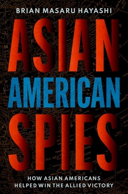 Asian American Spies: How Asian Americans Helped Win the Allied Victory - Brian Masaru Hayashi