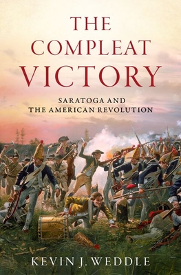 The Compleat Victory: Saratoga and the American Revolution - Kevin J. Weddle