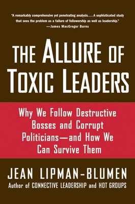 The Allure of Toxic Leaders: Why We Follow Destructive Bosses and Corrupt Politicians--And How We Can Survive Them - Jean Lipman-blumen
