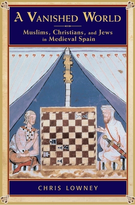 A Vanished World: Muslims, Christians, and Jews in Medieval Spain - Chris Lowney