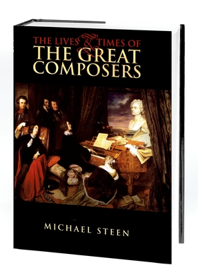 The Lives and Times of the Great Composers - Michael Steen