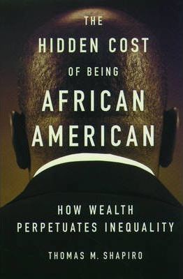 The Hidden Cost of Being African American: How Wealth Perpetuates Inequality - Thomas M. Shapiro