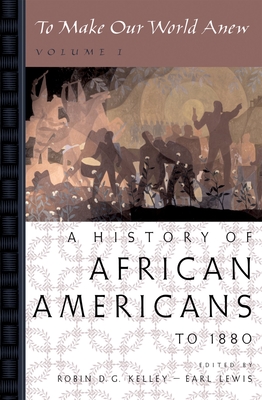 To Make Our World Anew: Volume I: A History of African Americans to 1880 - Robin D. G. Kelley