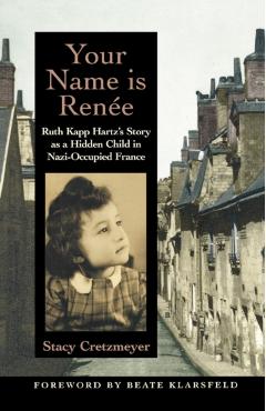 Your Name Is Renee: Ruth Kapp Hartz's Story as a Hidden Child in Nazi-Occupied France - Stacy Cretzmeyer
