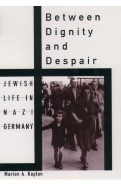 Between Dignity and Despair: Jewish Life in Nazi Germany - Marion A. Kaplan