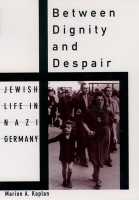 Between Dignity and Despair: Jewish Life in Nazi Germany - Marion A. Kaplan