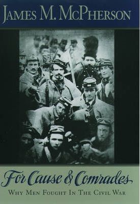 For Cause and Comrades: Why Men Fought in the Civil War - James M. Mcpherson