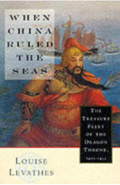 When China Ruled the Seas: The Treasure Fleet of the Dragon Throne, 1405-1433 (Revised) - Louise Levathes