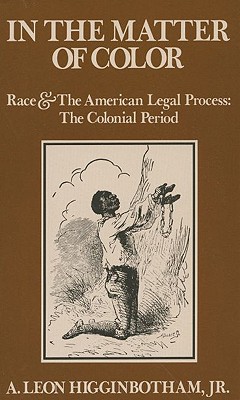 In the Matter of Color: Race and the American Legal Process 1: The Colonial Period - A. Leon Higginbotham