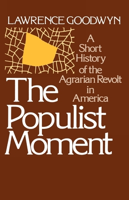 The Populist Moment: A Short History of the Agrarian Revolt in America - Lawrence Goodwyn