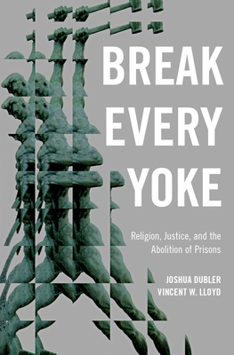 Break Every Yoke: Religion, Justice, and the Abolition of Prisons - Joshua Dubler