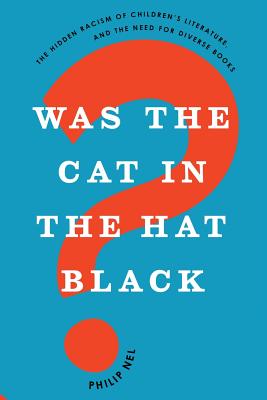 Was the Cat in the Hat Black?: The Hidden Racism of Children's Literature, and the Need for Diverse Books - Philip Nel