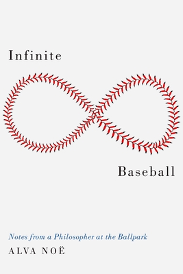 Infinite Baseball: Notes from a Philosopher at the Ballpark - Alva No�