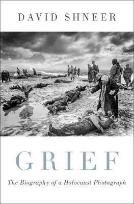 Grief: The Biography of a Holocaust Photograph - David Shneer