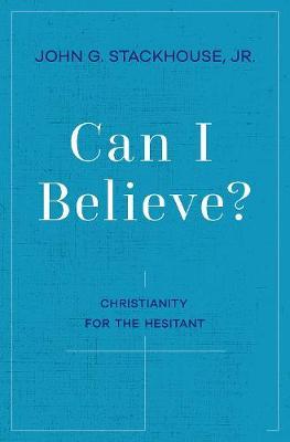 Can I Believe?: An Invitation to the Hesitant - John G. Stackhouse