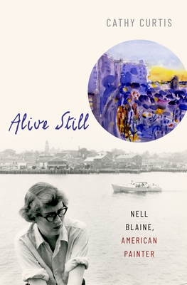 Alive Still: Nell Blaine, American Painter - Cathy Curtis