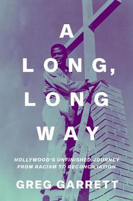 A Long, Long Way: Hollywood's Unfinished Journey from Racism to Reconciliation - Greg Garrett