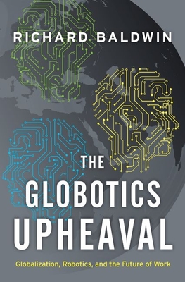 The Globotics Upheaval: Globalization, Robotics, and the Future of Work - Richard Baldwin