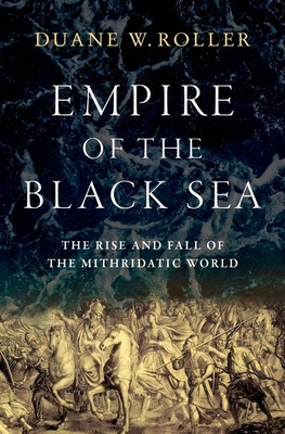 Empire of the Black Sea: The Rise and Fall of the Mithridatic World - Duane W. Roller