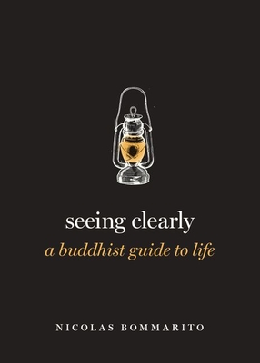 Seeing Clearly: A Buddhist Guide to Life - Nicolas Bommarito