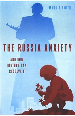 Coperta cărții 'The Russia Anxiety: And How History Can Resolve It - Mark B. Smith'