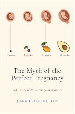 The Myth of the Perfect Pregnancy: A History of Miscarriage in America - Lara Freidenfelds