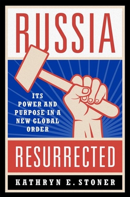 Russia Resurrected: Its Power and Purpose in a New Global Order - Kathryn E. Stoner