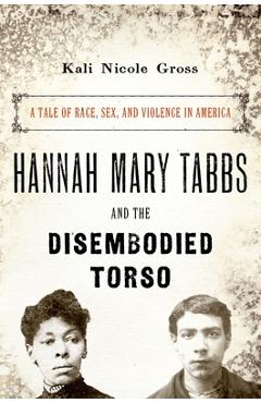 Poza produsului Hannah Mary Tabbs and the Disembodied Torso: A Tale of Race, Sex, and Violence in America - Kali Nicole Gross