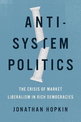 Anti-System Politics: The Crisis of Market Liberalism in Rich Democracies - Jonathan Hopkin