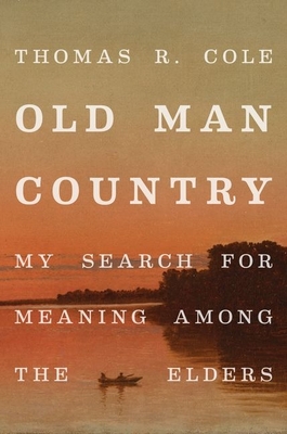 Old Man Country: My Search for Meaning Among the Elders - Thomas R. Cole