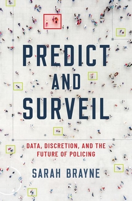Predict and Surveil: Data, Discretion, and the Future of Policing - Sarah Brayne