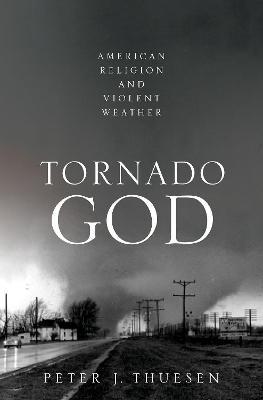 Tornado God: American Religion and Violent Weather - Peter J. Thuesen
