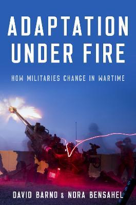 Adaptation Under Fire: How Militaries Change in Wartime - David Barno