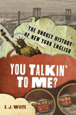 You Talkin' to Me?: The Unruly History of New York English - E. J. White