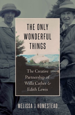 The Only Wonderful Things: The Creative Partnership of Willa Cather & Edith Lewis - Melissa J. Homestead